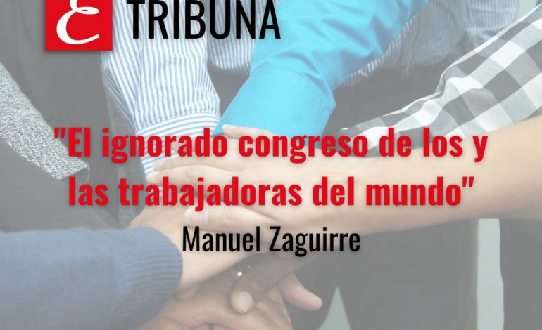 “El ignorado congreso de los y las trabajadoras del mundo”. Por Manuel Zaguirre
