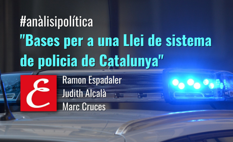 “Bases per a una Llei de sistema de policia de Catalunya”. Per Ramon Espadaler, Judith Alcalà i Marc Cruces.