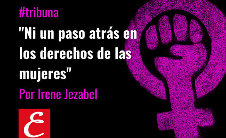 “Ni un paso atrás en los derechos de las mujeres”. Por Irene Jezabel.