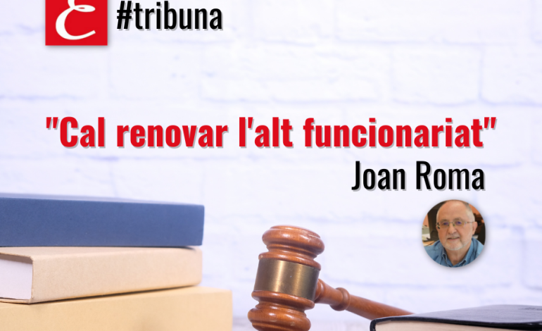 “Cal renovar l’alt funcionariat”. Per Joan Roma.