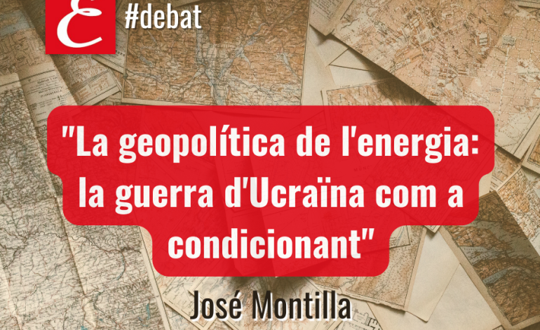 “La geopolítica de l’energia: la guerra d’Ucraïna com a condicionant”. Per José Montilla.