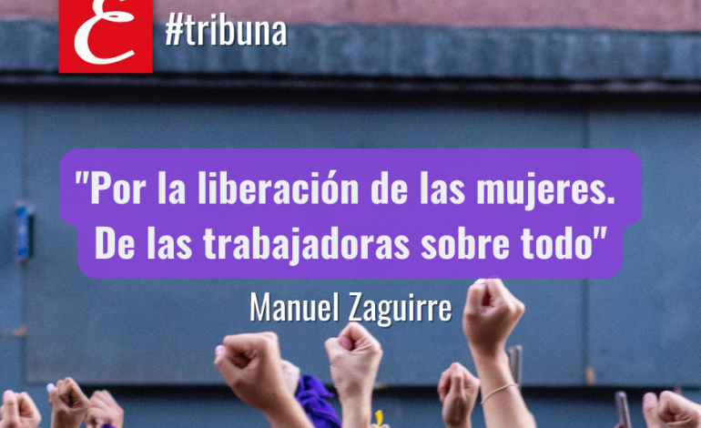 “Por la liberación de las mujeres. De las trabajadoras sobre todo”. Por Manuel Zaguirre.