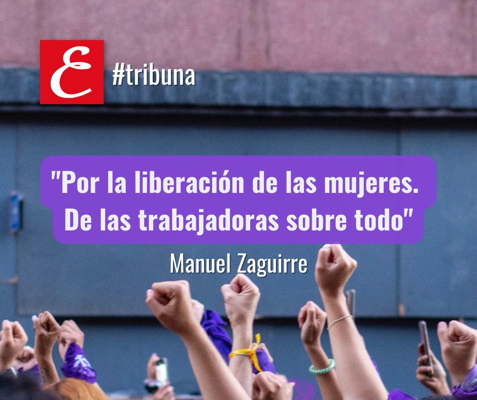 “Por la liberación de las mujeres. De las trabajadoras sobre todo”. Por Manuel Zaguirre.