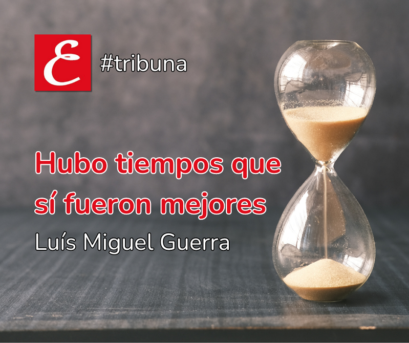 “Hubo tiempos que sí fueron mejores”. Luís Miguel Guerra.
