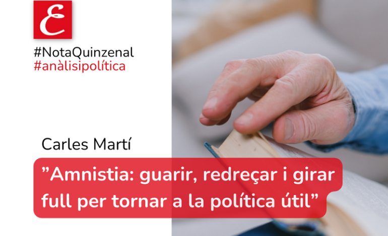 #Nota Quinzenal.”Amnistia: guarir, redreçar i girar full per tornar a la política útil”. Carles Martí.