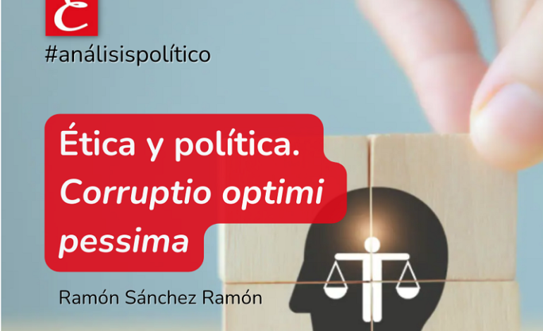 “Ética y política. Corruptio optimi pessima”. Ramón Sánchez Ramón.