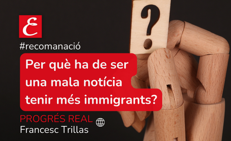 Progrés Real: “Per què ha de ser una mala notícia tenir més immigrants?”. Francesc Trillas.